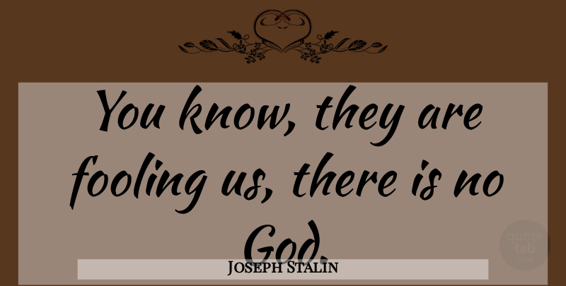Joseph Stalin Quote About There Is No God, Knows: You Know They Are Fooling...