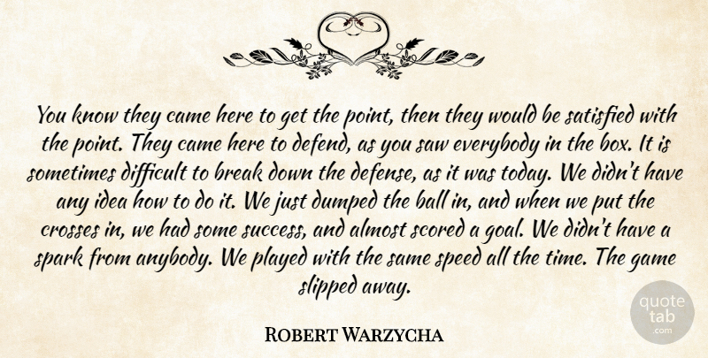 Robert Warzycha Quote About Almost, Ball, Break, Came, Crosses: You Know They Came Here...