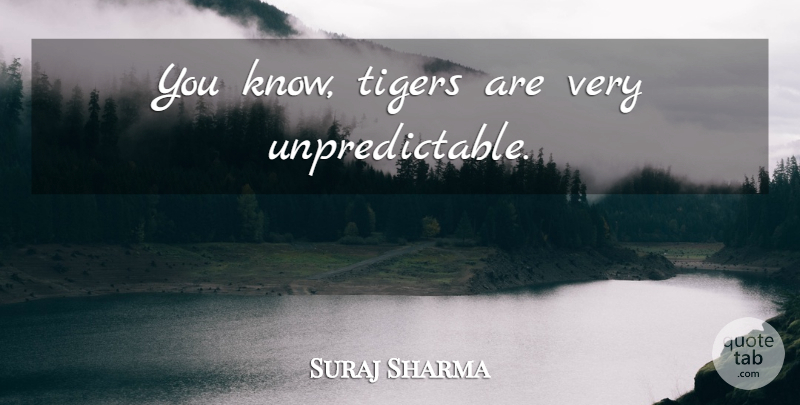 Suraj Sharma Quote About Unpredictable, Tigers, Knows: You Know Tigers Are Very...