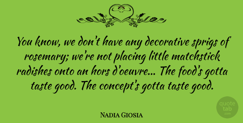 Nadia Giosia Quote About Decorative, Food, Good, Gotta, Onto: You Know We Dont Have...