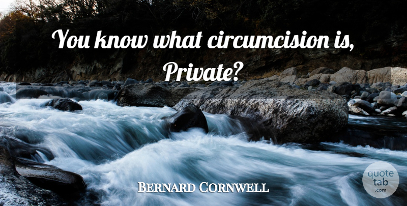 Bernard Cornwell Quote About Circumcision, Knows: You Know What Circumcision Is...