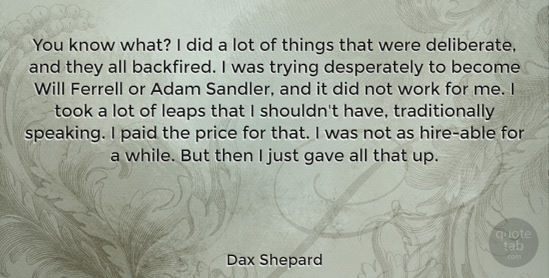 Dax Shepard Quote About Adam, Gave, Paid, Took, Trying: You Know What I Did...