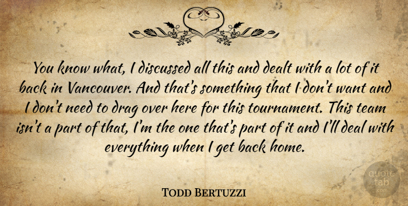 Todd Bertuzzi Quote About Dealt, Discussed, Drag, Team: You Know What I Discussed...