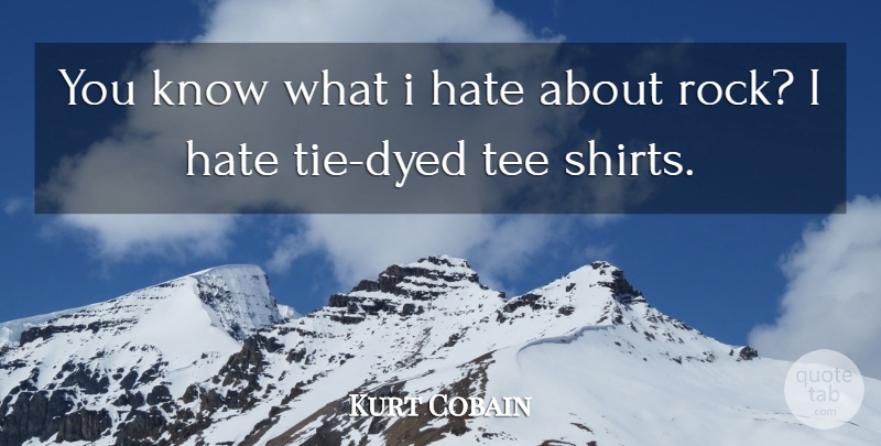 Kurt Cobain Quote About Hate, Tee: You Know What I Hate...