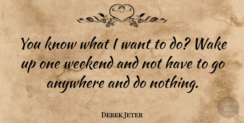 Derek Jeter Quote About Weekend, Want, Wake Up: You Know What I Want...