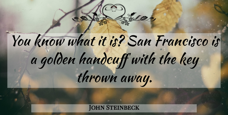 John Steinbeck Quote About San Francisco, Keys, Golden: You Know What It Is...