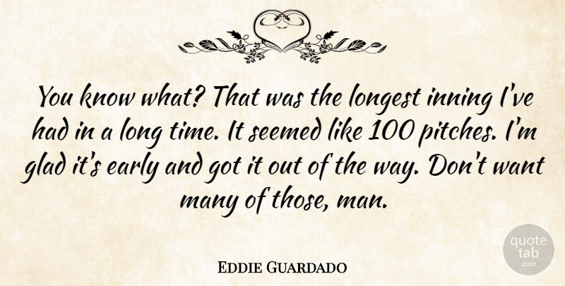 Eddie Guardado Quote About Early, Glad, Longest, Seemed: You Know What That Was...