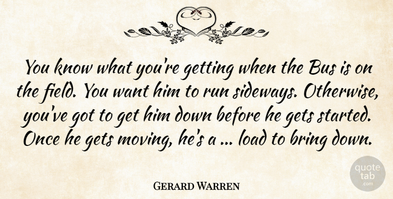 Gerard Warren Quote About Bring, Bus, Gets, Load, Run: You Know What Youre Getting...