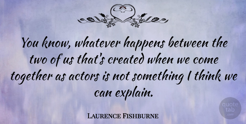 Laurence Fishburne Quote About Thinking, Two, Together: You Know Whatever Happens Between...