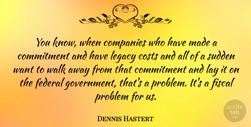 Dennis Hastert Quote About Commitment, Government, Legacy: You Know When Companies Who...