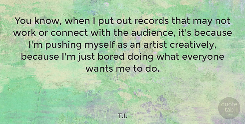 T.I. Quote About Bored, Connect, Pushing, Records, Wants: You Know When I Put...