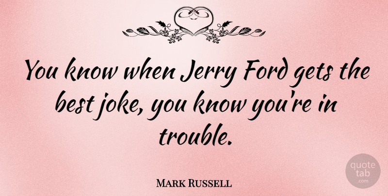 Mark Russell Quote About Trouble, Jerry, Knows: You Know When Jerry Ford...