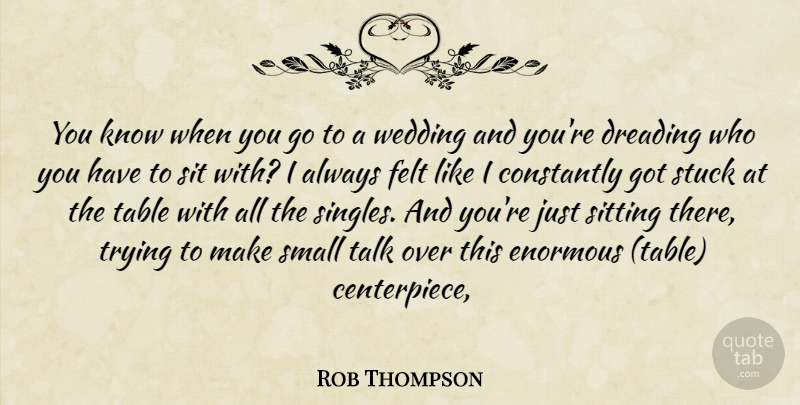 Rob Thompson Quote About Constantly, Dreading, Enormous, Felt, Sit: You Know When You Go...