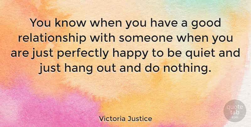 Victoria Justice Quote About Good Relationship, Quiet, Hanging Out: You Know When You Have...