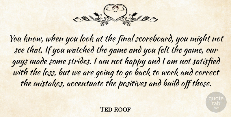 Ted Roof Quote About Accentuate, Build, Correct, Felt, Final: You Know When You Look...