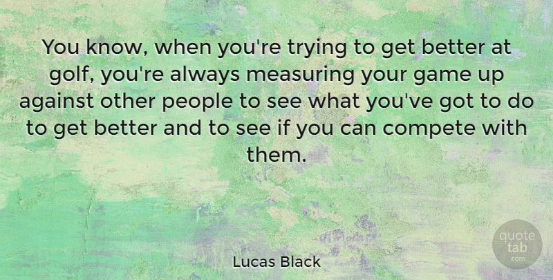 Lucas Black Quote About Compete, People, Trying: You Know When Youre Trying...