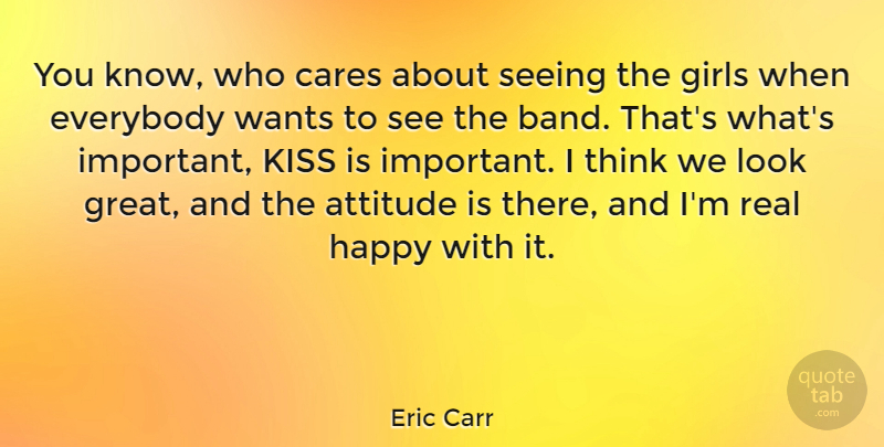 Eric Carr Quote About Girl, Attitude, Real: You Know Who Cares About...