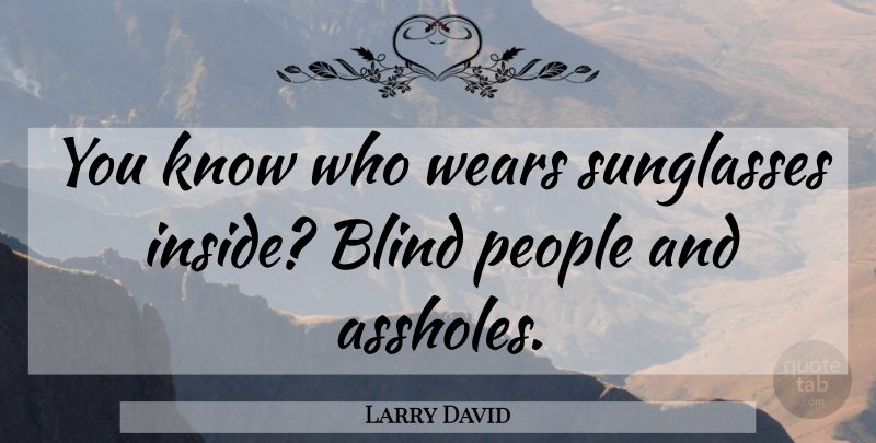 Larry David Quote About People, Sunglasses, Blind: You Know Who Wears Sunglasses...