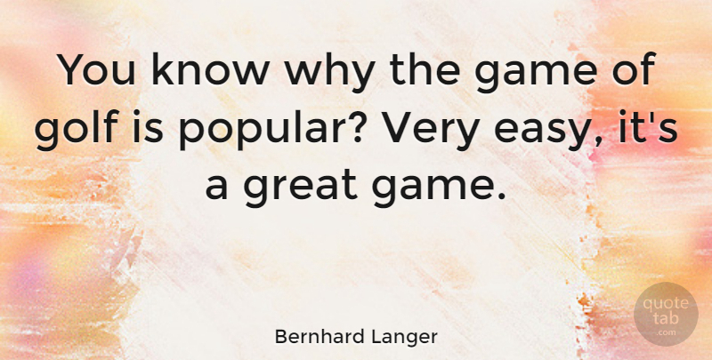 Bernhard Langer Quote About Golf, Games, Easy: You Know Why The Game...