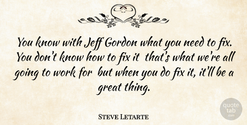 Steve Letarte Quote About Fix, Gordon, Great, Jeff, Work: You Know With Jeff Gordon...