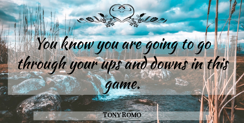 Tony Romo Quote About Games, Ups And Downs, Knows: You Know You Are Going...