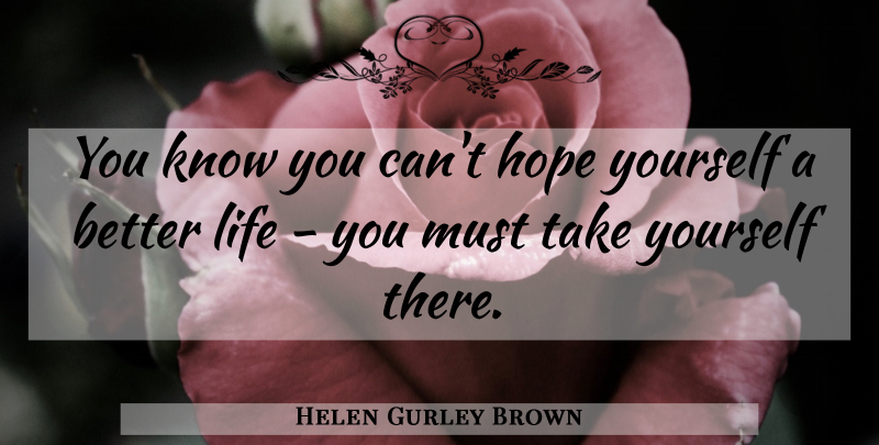 Helen Gurley Brown Quote About Better Life, Knows: You Know You Cant Hope...