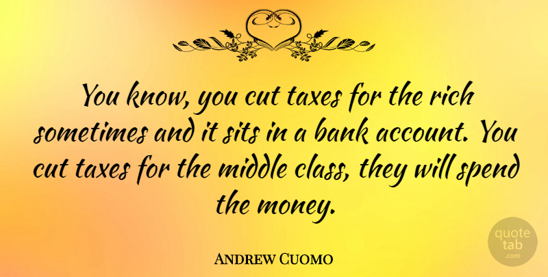 Andrew Cuomo Quote About Bank, Cut, Middle, Money, Spend: You Know You Cut Taxes...