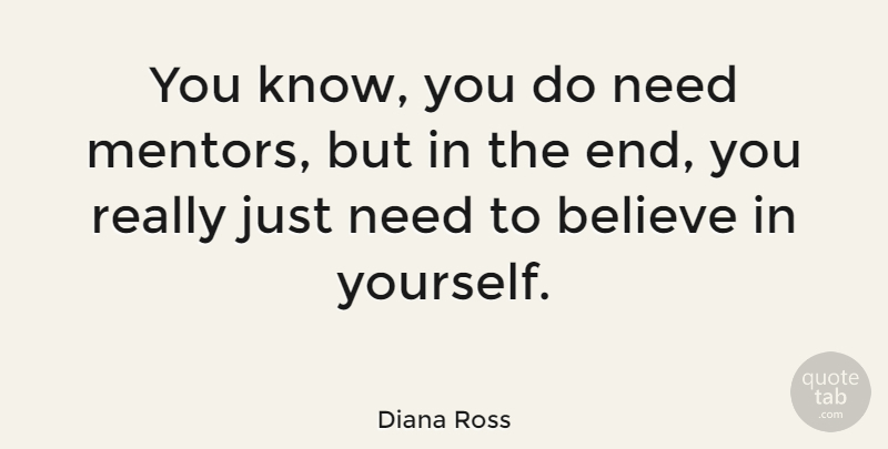 Diana Ross Quote About Believe, Mentor, Needs: You Know You Do Need...