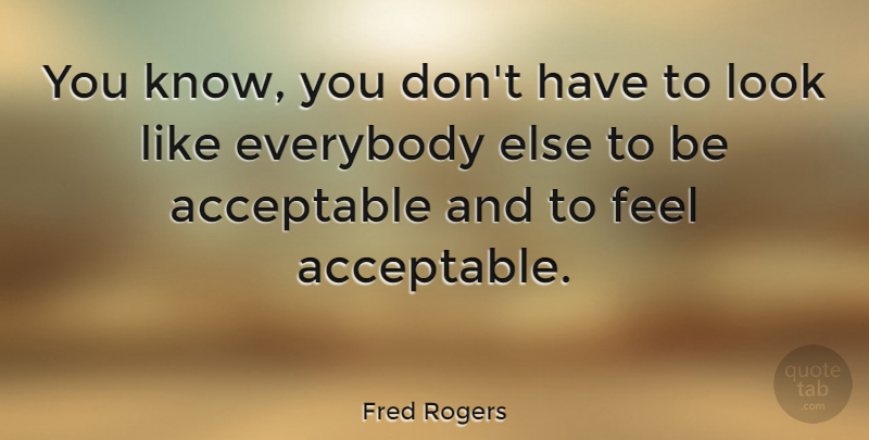 Fred Rogers Quote About Looks, Feels, Knows: You Know You Dont Have...