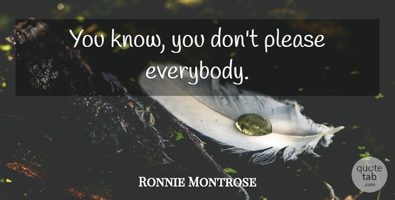 Ronnie Montrose Quote About Please, Knows: You Know You Dont Please...