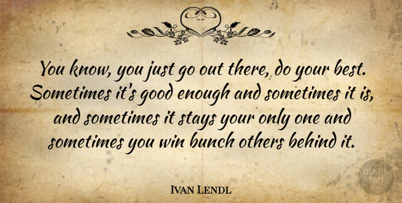Ivan Lendl Quote About Behind, Bunch, Good, Others, Stays: You Know You Just Go...