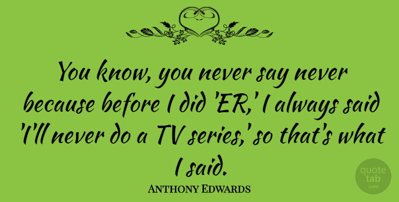 Anthony Edwards Quote About Tvs, Never Say Never, Said: You Know You Never Say...