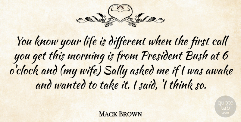 Mack Brown Quote About Asked, Awake, Bush, Call, Life: You Know Your Life Is...