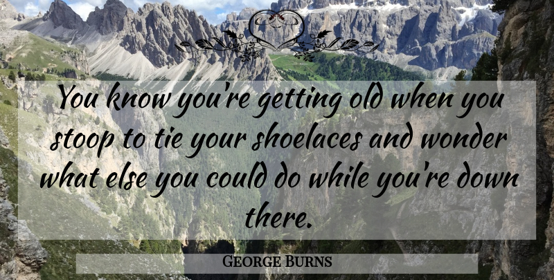 George Burns Quote About Funny, Hilarious, Retirement: You Know Youre Getting Old...