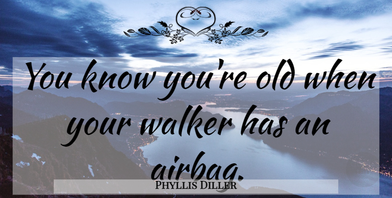 Phyllis Diller Quote About Airbags, Walkers, Knows: You Know Youre Old When...