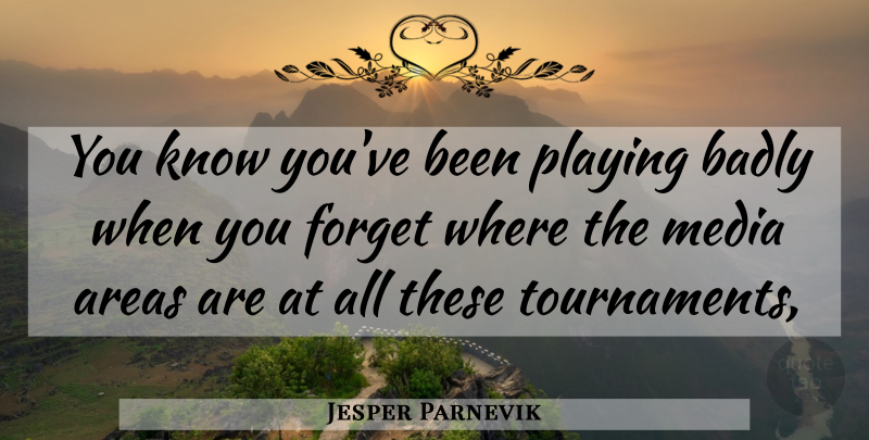 Jesper Parnevik Quote About Areas, Badly, Forget, Media, Playing: You Know Youve Been Playing...