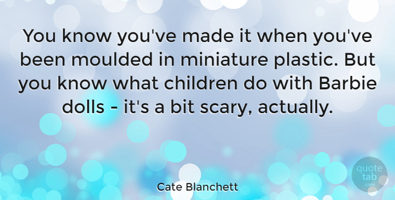Cate Blanchett Quote About Children, Barbie Dolls, Scary: You Know Youve Made It...
