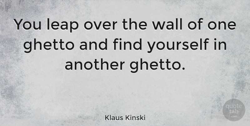Klaus Kinski Quote About Wall, Ghetto, Finding Yourself: You Leap Over The Wall...