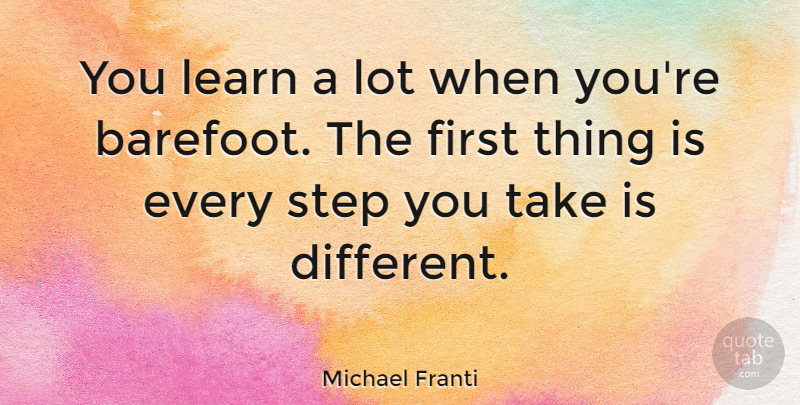 Michael Franti Quote About Firsts, Steps, Different: You Learn A Lot When...