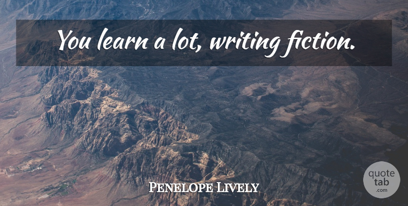 Penelope Lively Quote About Writing, Fiction, Writing Fiction: You Learn A Lot Writing...
