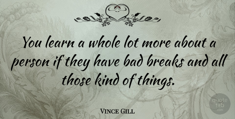 Vince Gill Quote About Kind, Break, Persons: You Learn A Whole Lot...