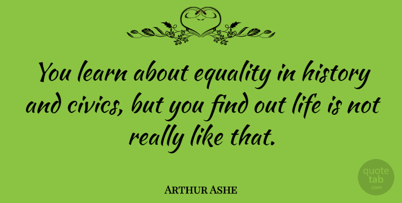 Arthur Ashe Quote About Equality, Life Is, Civics: You Learn About Equality In...