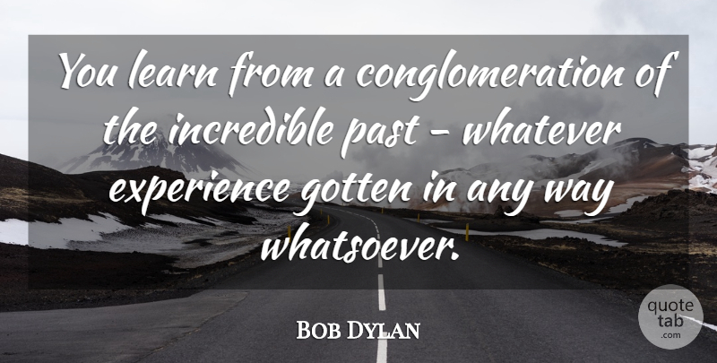 Bob Dylan Quote About Past, Way, Incredibles: You Learn From A Conglomeration...