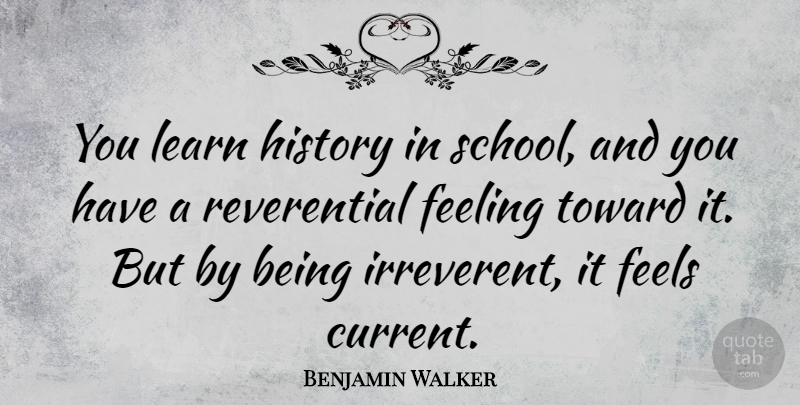Benjamin Walker Quote About School, Feelings, Currents: You Learn History In School...