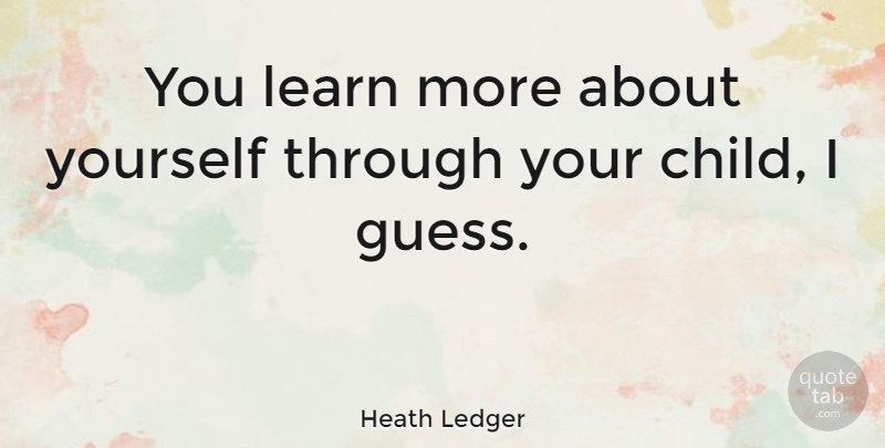 Heath Ledger Quote About Children, About Yourself, Your Children: You Learn More About Yourself...
