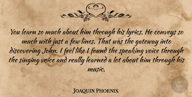 Joaquin Phoenix Quote About Conveys, Few, Found, Gateway, Learn: You Learn So Much About...