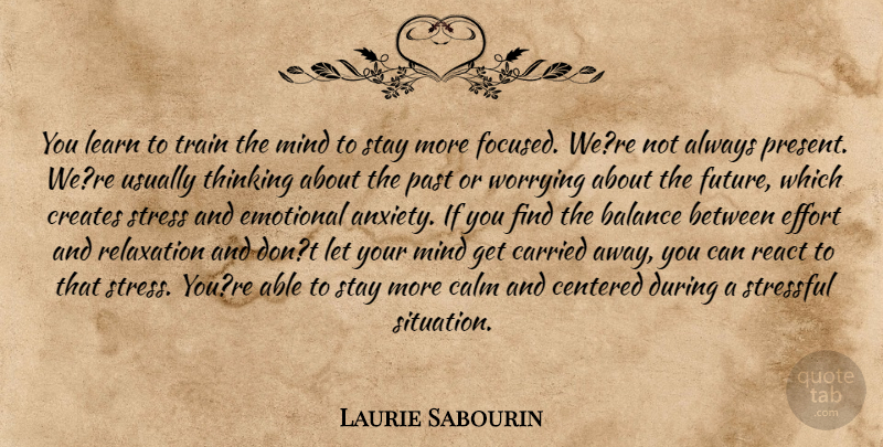 Laurie Sabourin Quote About Balance, Calm, Carried, Centered, Creates: You Learn To Train The...