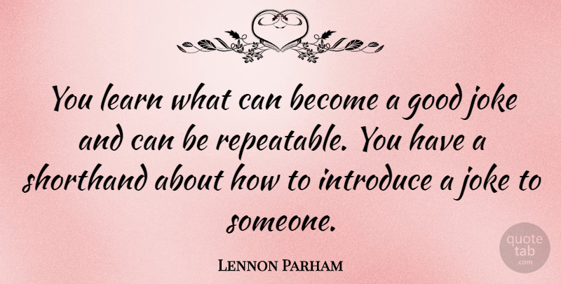 Lennon Parham Quote About Good, Introduce, Joke, Learn, Shorthand: You Learn What Can Become...