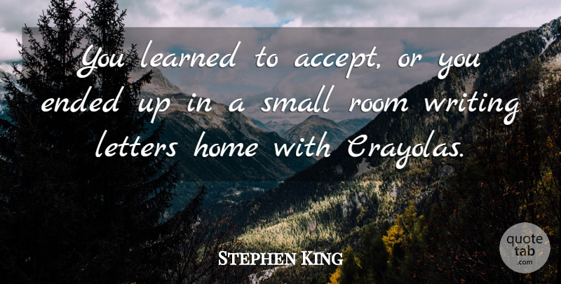 Stephen King Quote About Home, Writing, Small Rooms: You Learned To Accept Or...