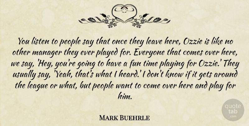Mark Buehrle Quote About Fun, Gets, League, Leave, Listen: You Listen To People Say...